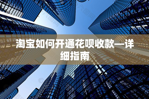 淘宝如何开通花呗收款—详细指南