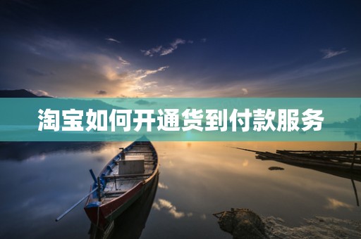 淘宝如何开通货到付款服务
