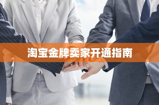 淘宝金牌卖家开通指南