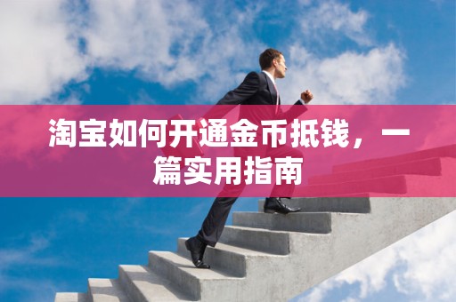 淘宝如何开通金币抵钱，一篇实用指南