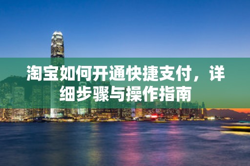 淘宝如何开通快捷支付，详细步骤与操作指南