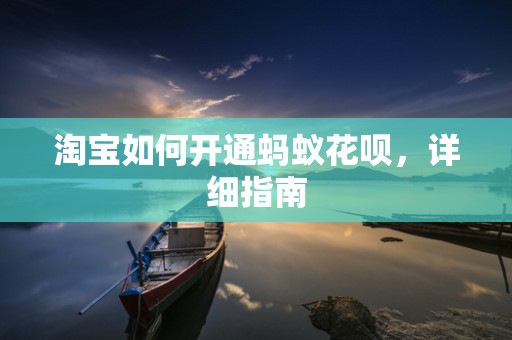 淘宝如何开通蚂蚁花呗，详细指南