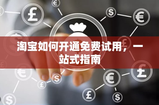 淘宝如何开通免费试用，一站式指南