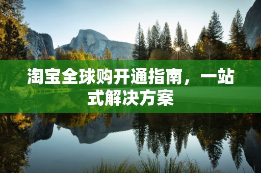 淘宝全球购开通指南，一站式解决方案