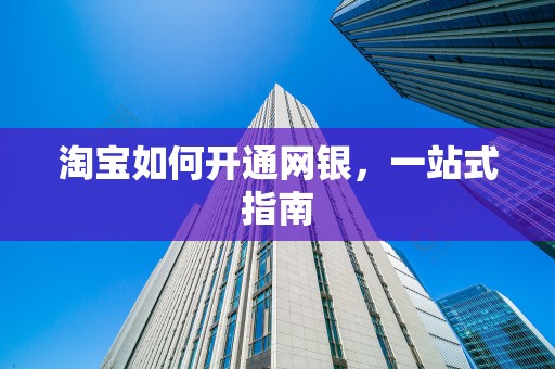 淘宝如何开通网银，一站式指南