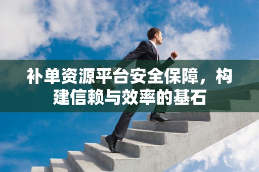 补单资源平台安全保障，构建信赖与效率的基石