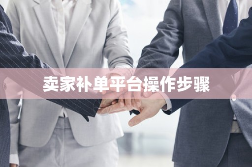 卖家补单平台操作步骤
