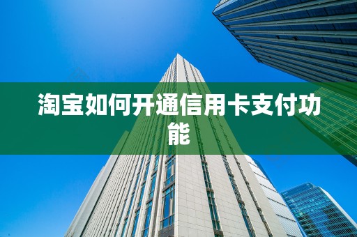 淘宝如何开通信用卡支付功能