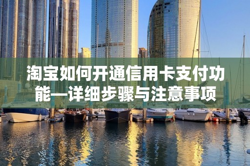 淘宝如何开通信用卡支付功能—详细步骤与注意事项
