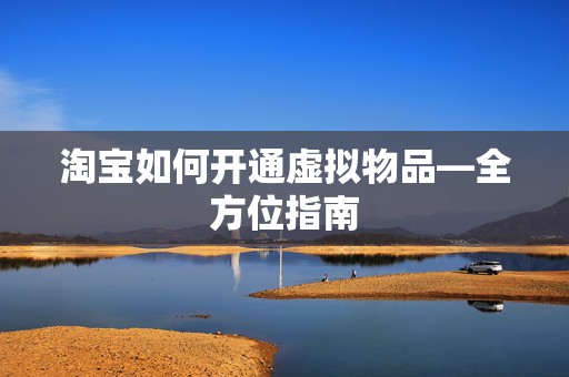 淘宝如何开通虚拟物品—全方位指南