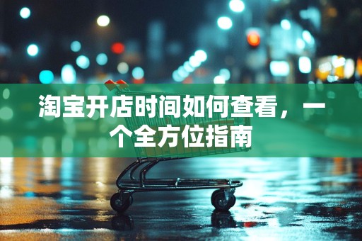 淘宝开店时间如何查看，一个全方位指南