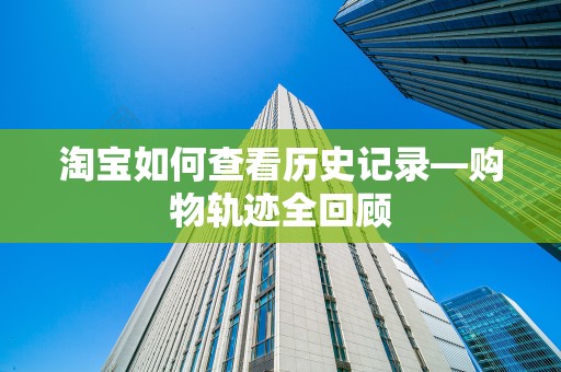 淘宝如何查看历史记录—购物轨迹全回顾