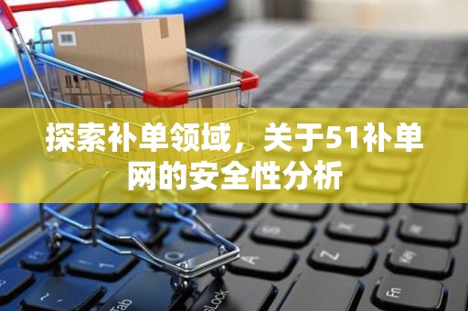 探索补单领域，关于51补单网的安全性分析