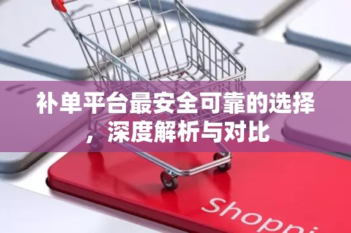 补单平台最安全可靠的选择，深度解析与对比
