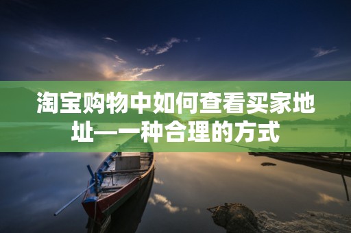 淘宝购物中如何查看买家地址—一种合理的方式