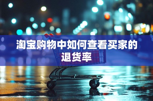 淘宝购物中如何查看买家的退货率