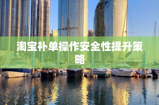 淘宝补单操作安全性提升策略
