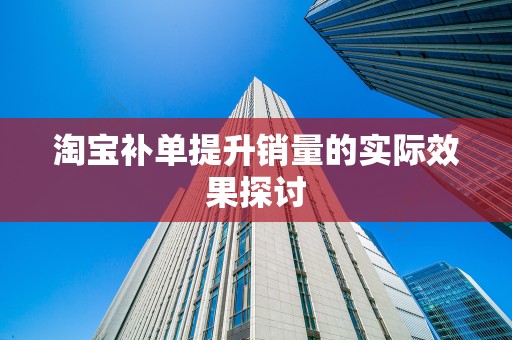 淘宝补单提升销量的实际效果探讨