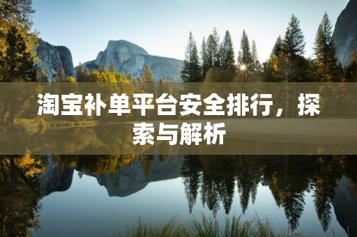 淘宝补单平台安全排行，探索与解析