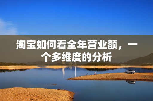 淘宝如何看全年营业额，一个多维度的分析