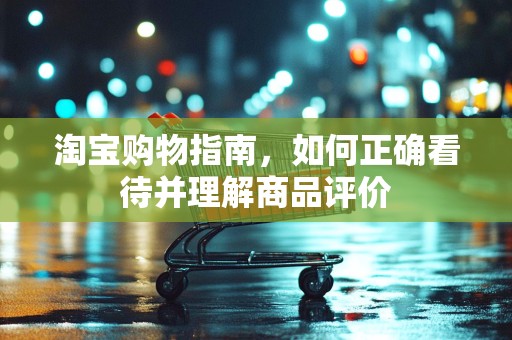 淘宝购物指南，如何正确看待并理解商品评价