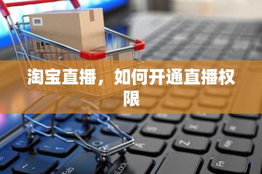 淘宝直播，如何开通直播权限