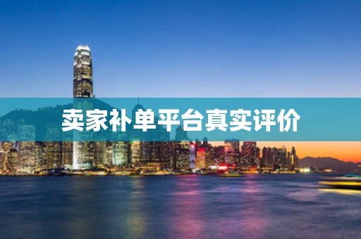 卖家补单平台真实评价