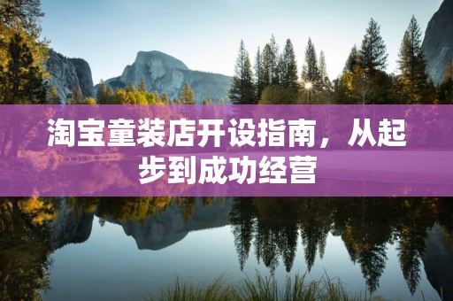 淘宝童装店开设指南，从起步到成功经营
