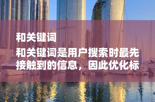 和关键词
和关键词是用户搜索时最先接触到的信息，因此优化标题和关键词是提高排名的基础。商家应该关注行业热门词汇和趋势，合理设置关键词，提高商品的曝光率