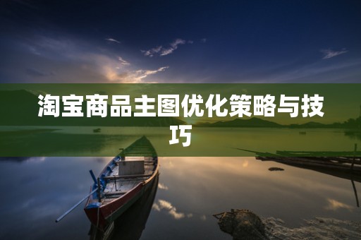 淘宝商品主图优化策略与技巧