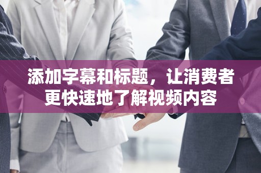 添加字幕和标题，让消费者更快速地了解视频内容