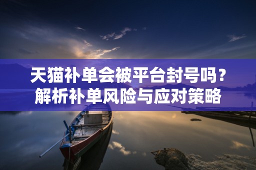 天猫补单会被平台封号吗？解析补单风险与应对策略