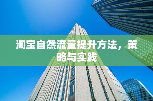 淘宝自然流量提升方法，策略与实践