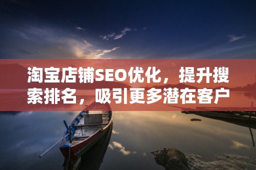淘宝店铺SEO优化，提升搜索排名，吸引更多潜在客户