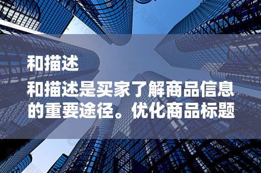和描述
和描述是买家了解商品信息的重要途径。优化商品标题和描述可以提高商品的点击率和转化率，从而提升店铺权重。卖家应该关注商品关键词的热门搜索趋势，合理布局关键词，同时注重标题和描述的准确性和完整性