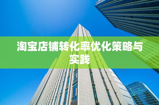 淘宝店铺转化率优化策略与实践