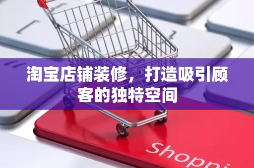 淘宝店铺装修，打造吸引顾客的独特空间
