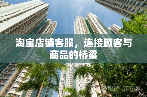 淘宝店铺客服，连接顾客与商品的桥梁