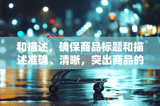 和描述，确保商品标题和描述准确、清晰，突出商品的特点和优势，以便买家更容易找到你的商品