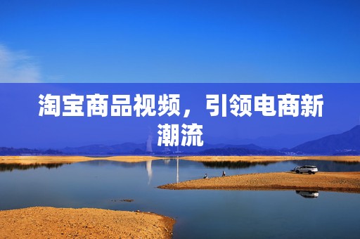 淘宝商品视频，引领电商新潮流
