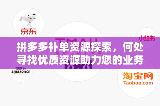 拼多多补单资源探索，何处寻找优质资源助力您的业务增长