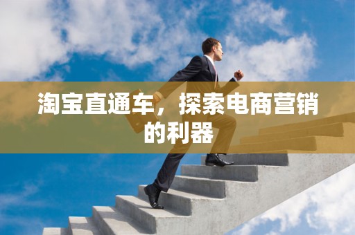 淘宝直通车，探索电商营销的利器