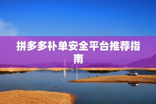 拼多多补单安全平台推荐指南