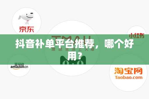 抖音补单平台推荐，哪个好用？