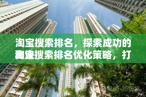 淘宝搜索排名，探索成功的秘诀
淘宝搜索排名优化策略，打造热销商品的秘诀
