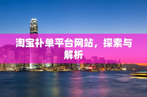 淘宝补单平台网站，探索与解析