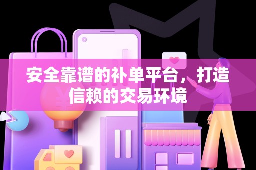 安全靠谱的补单平台，打造信赖的交易环境
