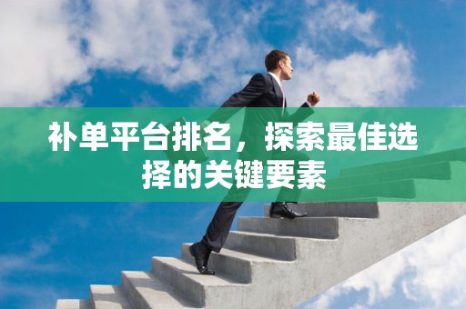补单平台排名，探索最佳选择的关键要素
