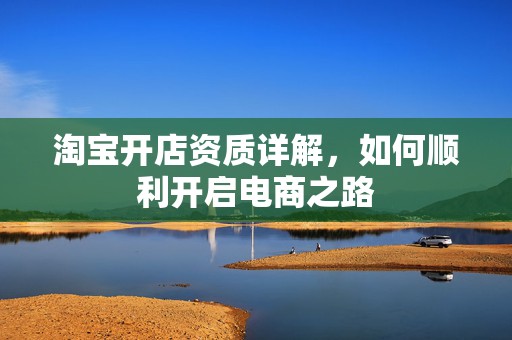 淘宝开店资质详解，如何顺利开启电商之路