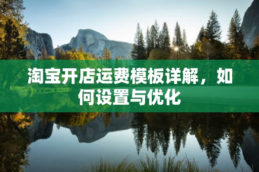 淘宝开店运费模板详解，如何设置与优化